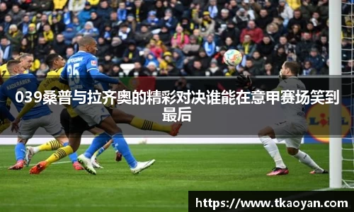 039桑普与拉齐奥的精彩对决谁能在意甲赛场笑到最后