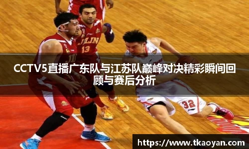 CCTV5直播广东队与江苏队巅峰对决精彩瞬间回顾与赛后分析