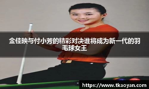 金佳映与付小芳的精彩对决谁将成为新一代的羽毛球女王