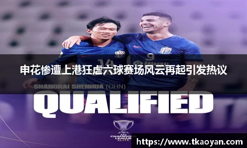 申花惨遭上港狂虐六球赛场风云再起引发热议