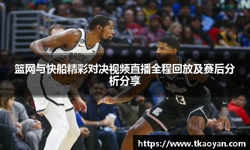 篮网与快船精彩对决视频直播全程回放及赛后分析分享