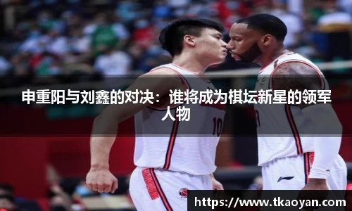 申重阳与刘鑫的对决：谁将成为棋坛新星的领军人物