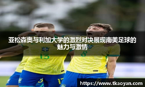 亚松森奥与利加大学的激烈对决展现南美足球的魅力与激情