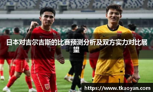 日本对吉尔吉斯的比赛预测分析及双方实力对比展望