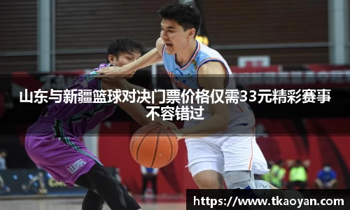 山东与新疆篮球对决门票价格仅需33元精彩赛事不容错过