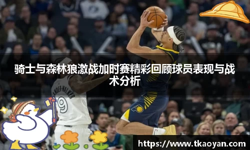 骑士与森林狼激战加时赛精彩回顾球员表现与战术分析