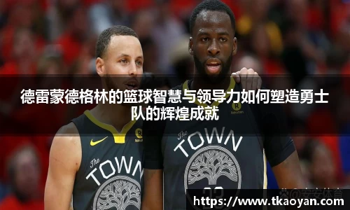 德雷蒙德格林的篮球智慧与领导力如何塑造勇士队的辉煌成就