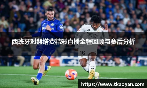 西班牙对赫塔费精彩直播全程回顾与赛后分析