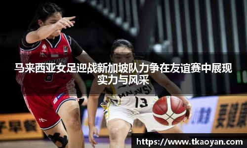 马来西亚女足迎战新加坡队力争在友谊赛中展现实力与风采