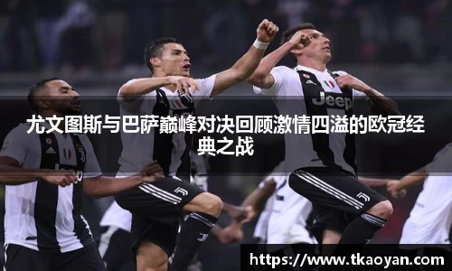 尤文图斯与巴萨巅峰对决回顾激情四溢的欧冠经典之战