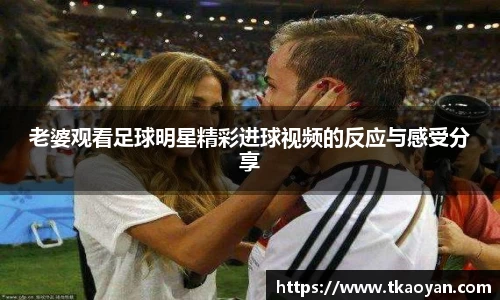 老婆观看足球明星精彩进球视频的反应与感受分享