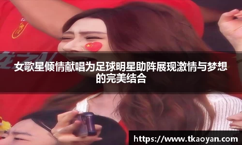 女歌星倾情献唱为足球明星助阵展现激情与梦想的完美结合